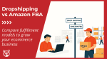 Dropshipping vs. Amazon FBA: Which is better?
