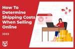 How To Determine Shipping Costs When Selling Online (5 Steps)