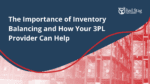 The Importance of Inventory Balancing and How Your 3PL Provider Can Help