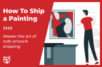 How To Ship a Painting Without Damaging It (15-Step Guide)