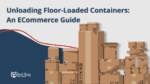 Unloading Floor-Loaded Containers: An ECommerce Guide